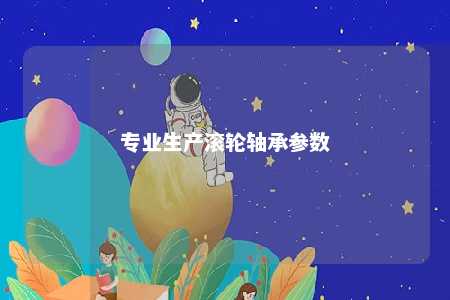 专业生产滚轮轴承参数 