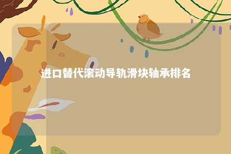 进口替代滚动导轨滑块轴承排名 