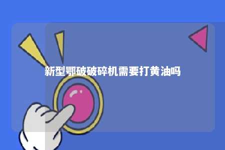 新型鄂破破碎机需要打黄油吗 