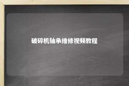 破碎机轴承维修视频教程 