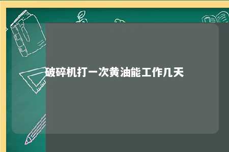 破碎机打一次黄油能工作几天 