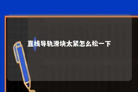 直线导轨滑块太紧怎么松一下 