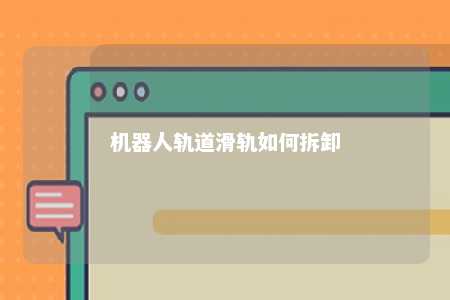 机器人轨道滑轨如何拆卸 
