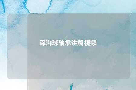 深沟球轴承讲解视频