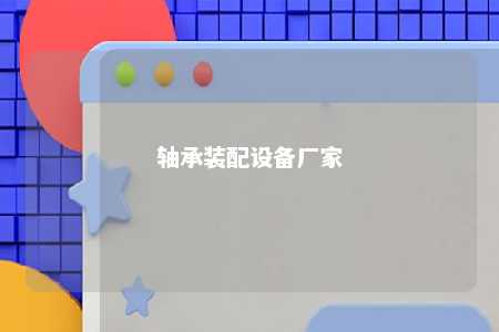 轴承装配设备厂家 