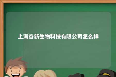 上海谷新生物科技有限公司怎么样 