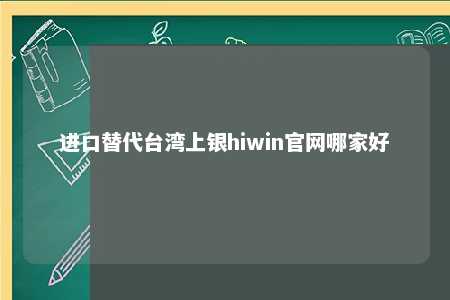 进口替代台湾上银hiwin官网哪家好 