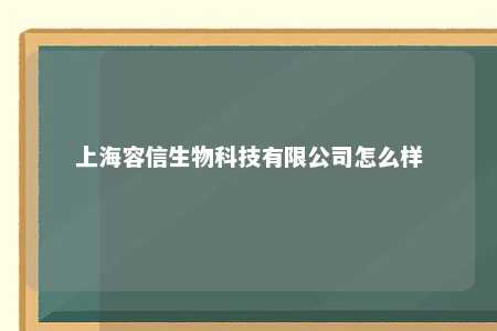 上海容信生物科技有限公司怎么样 