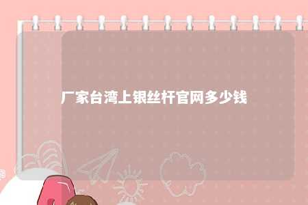 厂家台湾上银丝杆官网多少钱 