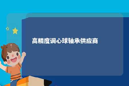 高精度调心球轴承供应商 