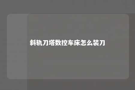 斜轨刀塔数控车床怎么装刀 
