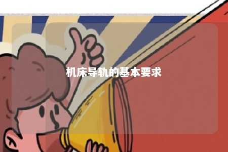 机床导轨的基本要求 