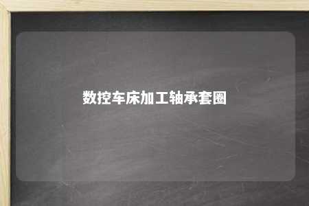 数控车床加工轴承套圈 