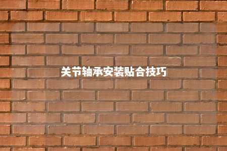 关节轴承安装贴合技巧 
