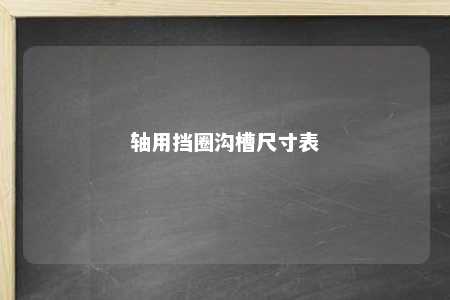轴用挡圈沟槽尺寸表 