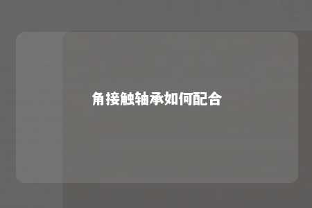 角接触轴承如何配合 